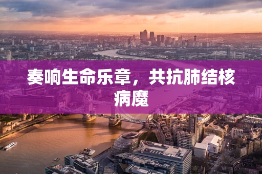 奏响生命乐章，共抗肺结核病魔
