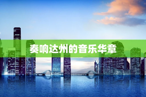 奏响达州的音乐华章