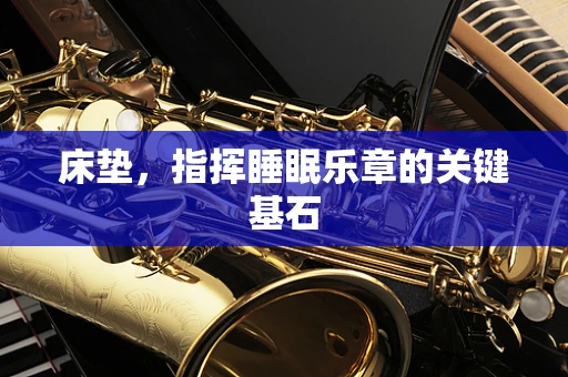 床垫，指挥睡眠乐章的关键基石