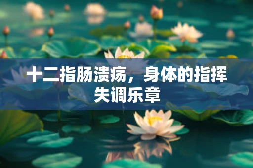 十二指肠溃疡，身体的指挥失调乐章
