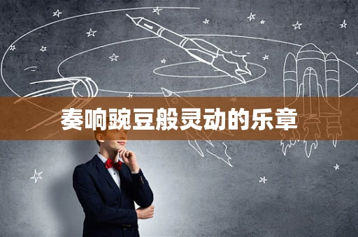 奏响豌豆般灵动的乐章