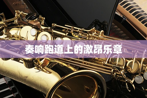 奏响跑道上的激昂乐章