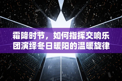 霜降时节，如何指挥交响乐团演绎冬日暖阳的温暖旋律？
