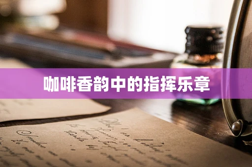 咖啡香韵中的指挥乐章
