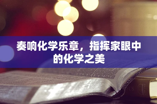 奏响化学乐章，指挥家眼中的化学之美