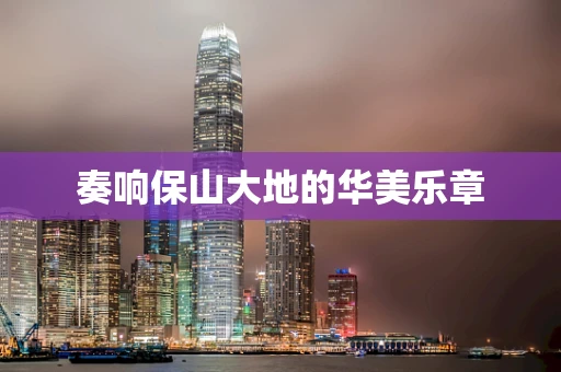 奏响保山大地的华美乐章