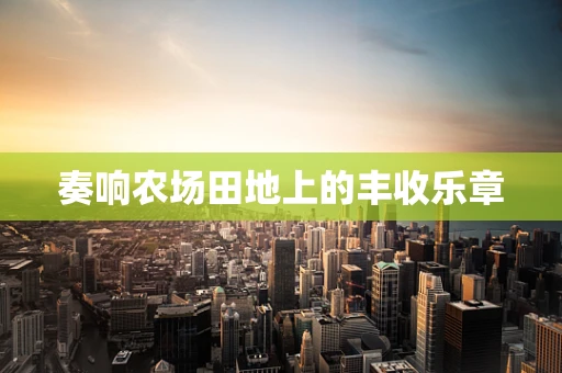 奏响农场田地上的丰收乐章
