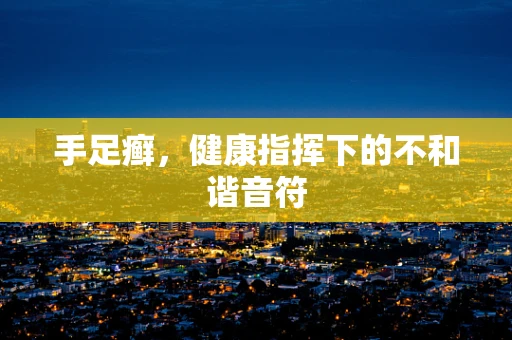 手足癣，健康指挥下的不和谐音符