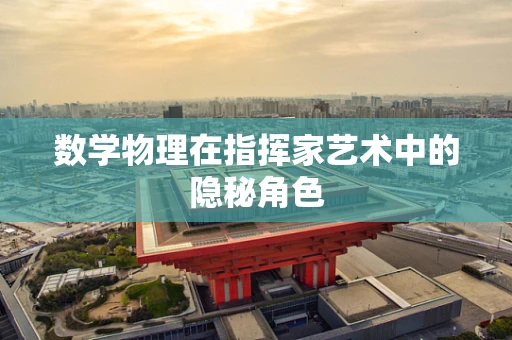 数学物理在指挥家艺术中的隐秘角色