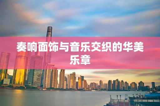 奏响面饰与音乐交织的华美乐章