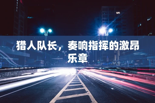猎人队长，奏响指挥的激昂乐章