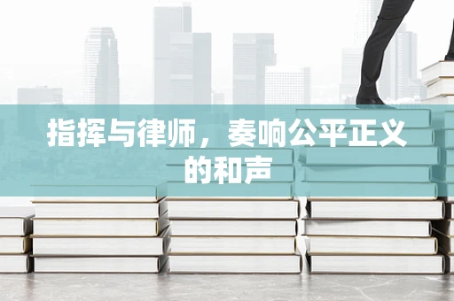 指挥与律师，奏响公平正义的和声