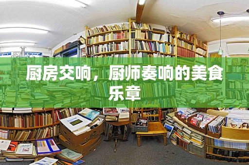 厨房交响，厨师奏响的美食乐章