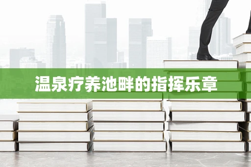温泉疗养池畔的指挥乐章