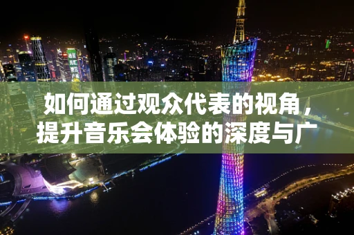 如何通过观众代表的视角，提升音乐会体验的深度与广度？