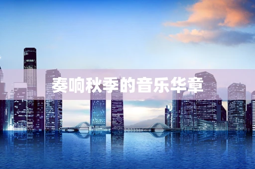 奏响秋季的音乐华章