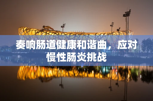 奏响肠道健康和谐曲，应对慢性肠炎挑战
