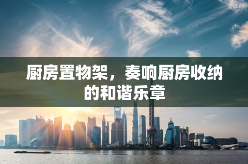 厨房置物架，奏响厨房收纳的和谐乐章