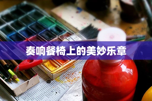 奏响餐椅上的美妙乐章