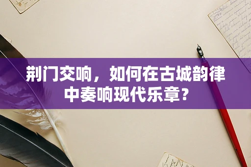 荆门交响，如何在古城韵律中奏响现代乐章？