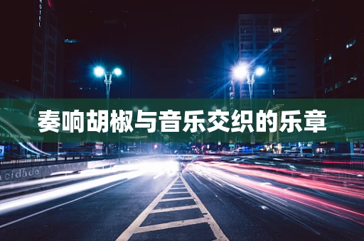 奏响胡椒与音乐交织的乐章