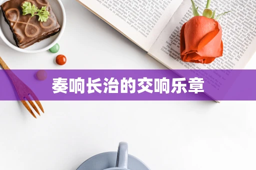 奏响长治的交响乐章