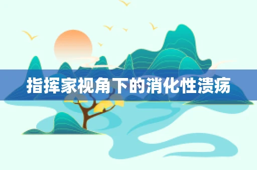 指挥家视角下的消化性溃疡