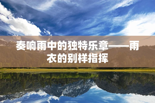 奏响雨中的独特乐章——雨衣的别样指挥