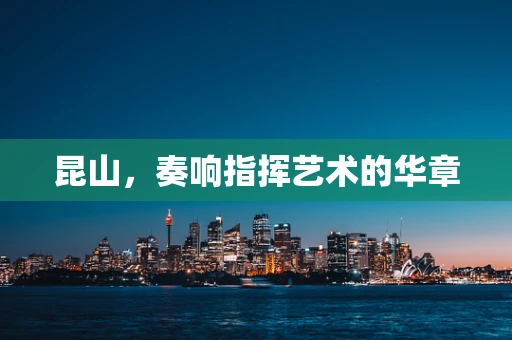 昆山，奏响指挥艺术的华章