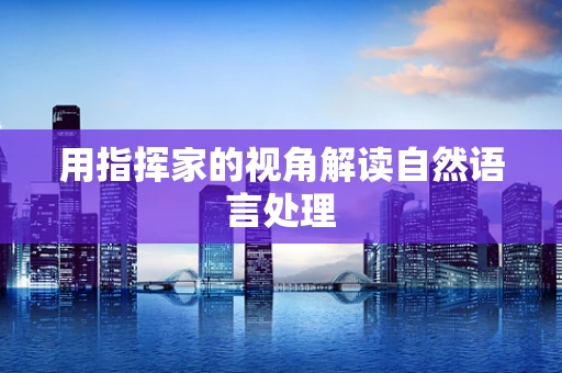 用指挥家的视角解读自然语言处理