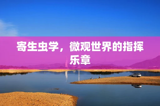 寄生虫学，微观世界的指挥乐章