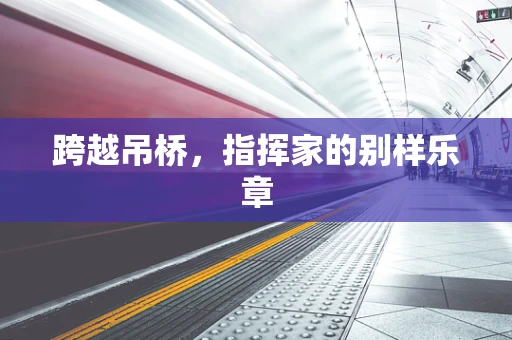 跨越吊桥，指挥家的别样乐章
