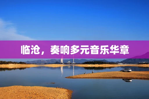 临沧，奏响多元音乐华章