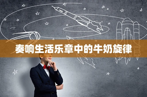 奏响生活乐章中的牛奶旋律