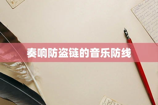 奏响防盗链的音乐防线