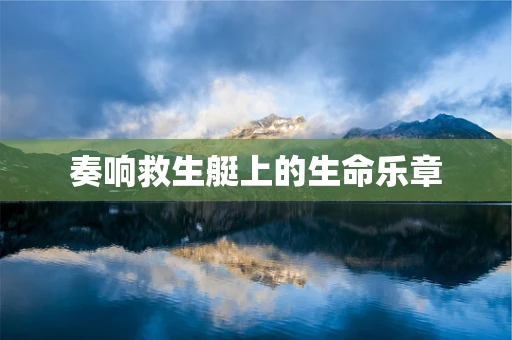 奏响救生艇上的生命乐章