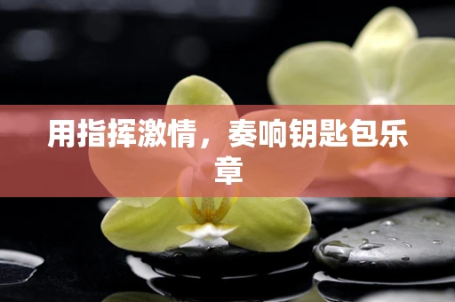 用指挥激情，奏响钥匙包乐章