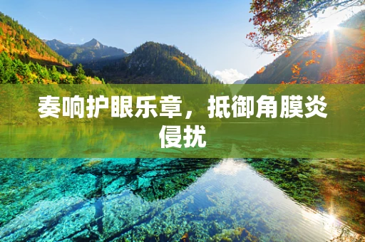 奏响护眼乐章，抵御角膜炎侵扰