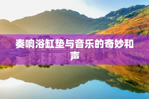 奏响浴缸垫与音乐的奇妙和声