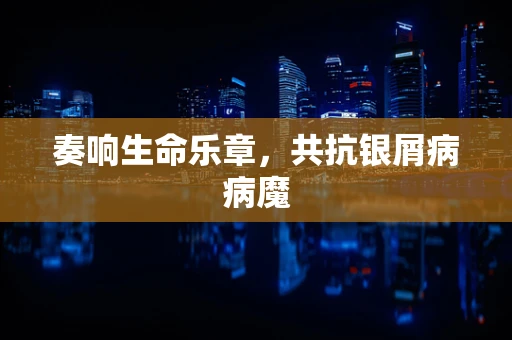 奏响生命乐章，共抗银屑病病魔
