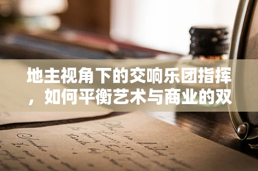 地主视角下的交响乐团指挥，如何平衡艺术与商业的双重角色？