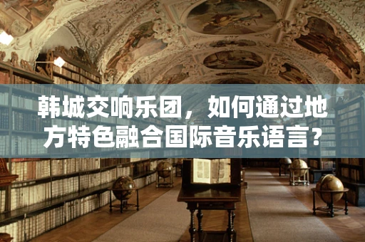 韩城交响乐团，如何通过地方特色融合国际音乐语言？