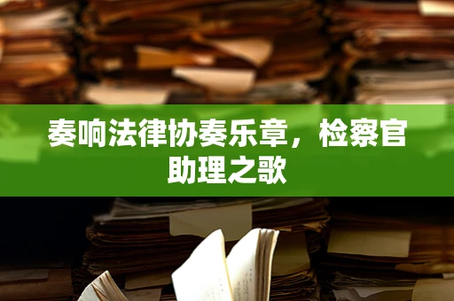 奏响法律协奏乐章，检察官助理之歌