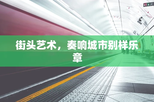 街头艺术，奏响城市别样乐章