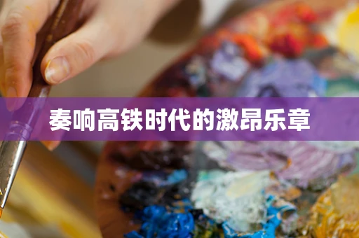 奏响高铁时代的激昂乐章