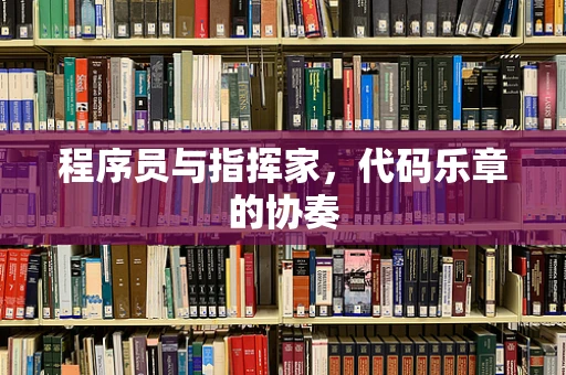 程序员与指挥家，代码乐章的协奏