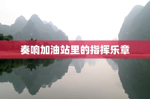 奏响加油站里的指挥乐章