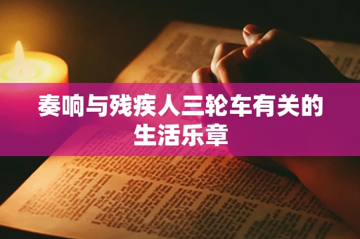 奏响与残疾人三轮车有关的生活乐章
