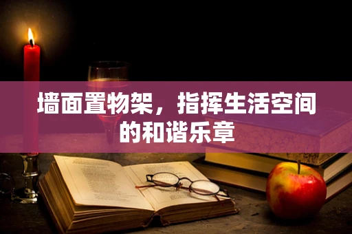 墙面置物架，指挥生活空间的和谐乐章