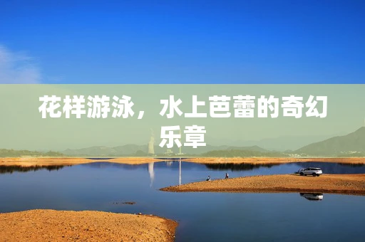 花样游泳，水上芭蕾的奇幻乐章